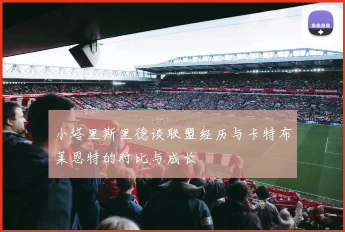 小塔里斯里德谈联盟经历与卡特布莱恩特的对比与成长