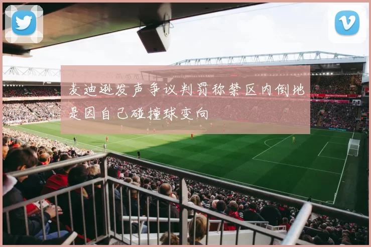 麦迪逊发声争议判罚称禁区内倒地是因自己碰撞球变向