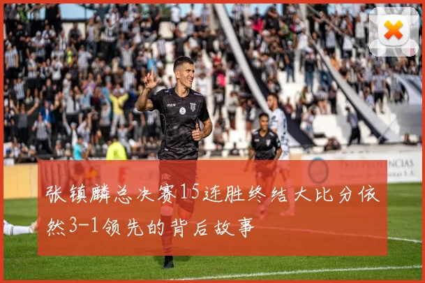 张镇麟总决赛15连胜终结大比分依然3-1领先的背后故事