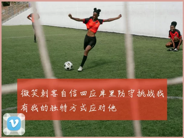 微笑刺客自信回应库里防守挑战我有我的独特方式应对他