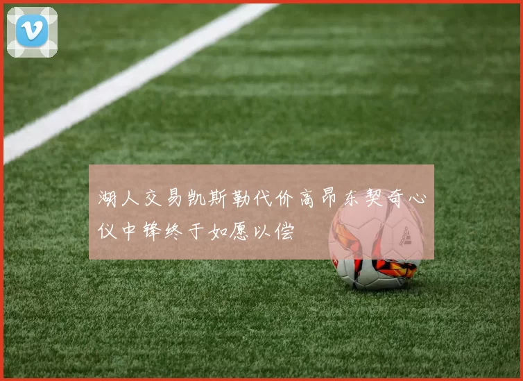 湖人交易凯斯勒代价高昂东契奇心仪中锋终于如愿以偿