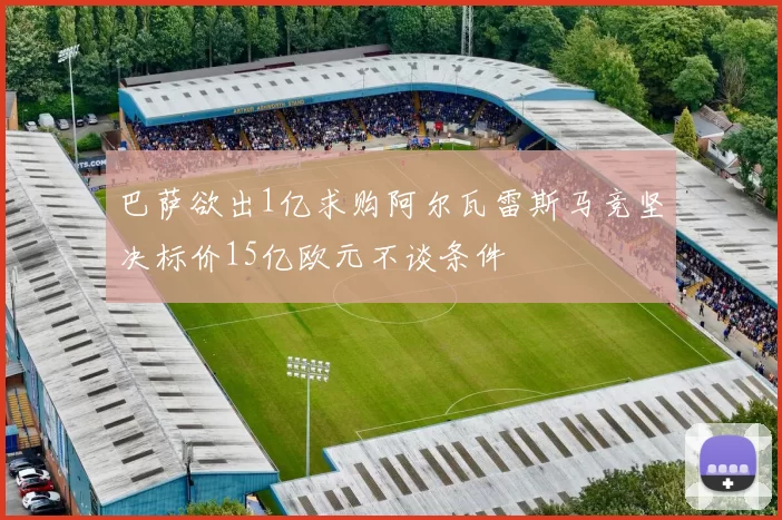 巴萨欲出1亿求购阿尔瓦雷斯马竞坚决标价15亿欧元不谈条件