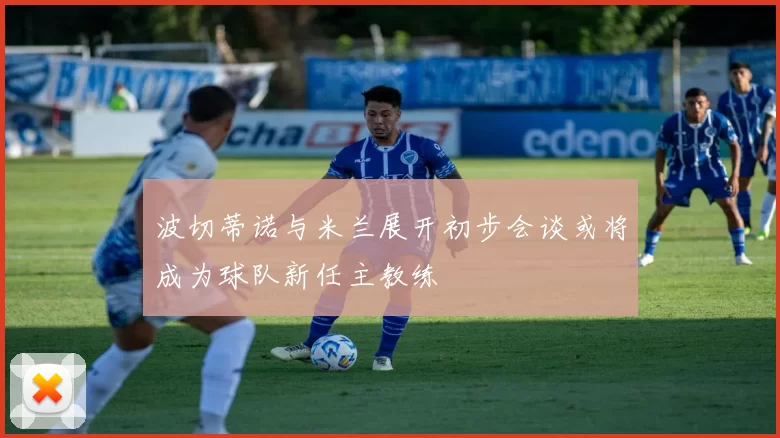 波切蒂诺与米兰展开初步会谈或将成为球队新任主教练